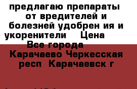 предлагаю препараты  от вредителей и болезней,удобрен6ия и укоренители. › Цена ­ 300 - Все города  »    . Карачаево-Черкесская респ.,Карачаевск г.